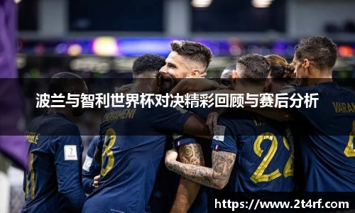 波兰与智利世界杯对决精彩回顾与赛后分析