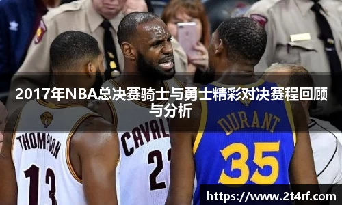 2017年NBA总决赛骑士与勇士精彩对决赛程回顾与分析