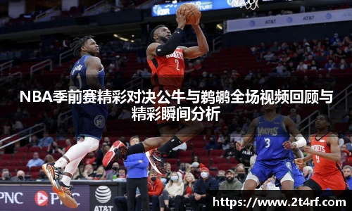NBA季前赛精彩对决公牛与鹈鹕全场视频回顾与精彩瞬间分析