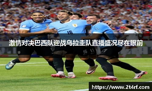 激情对决巴西队迎战乌拉圭队直播盛况尽在眼前