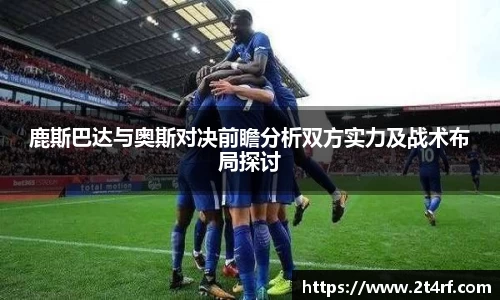 鹿斯巴达与奥斯对决前瞻分析双方实力及战术布局探讨