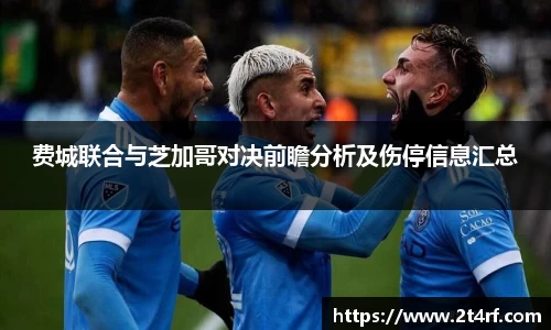费城联合与芝加哥对决前瞻分析及伤停信息汇总