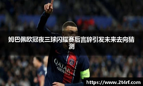 姆巴佩欧冠夜三球闪耀赛后言辞引发未来去向猜测
